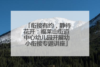 衔接有约，静待花开：福莱山街道中心幼儿园开展幼小衔接专题讲座